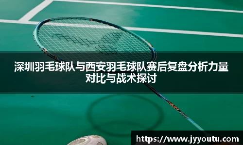 深圳羽毛球队与西安羽毛球队赛后复盘分析力量对比与战术探讨