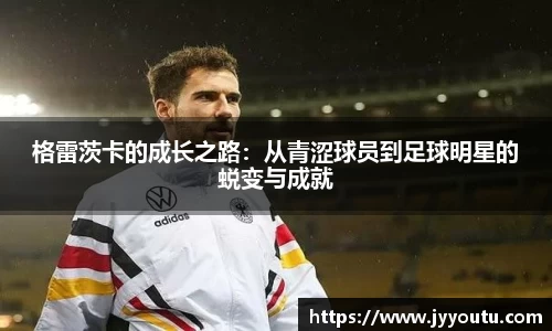 格雷茨卡的成长之路：从青涩球员到足球明星的蜕变与成就